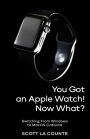 You Got An Apple Watch! Now What?: Getting Started With Apple Watch Series 5 (and Series 3 and 4) and WatchOS 6