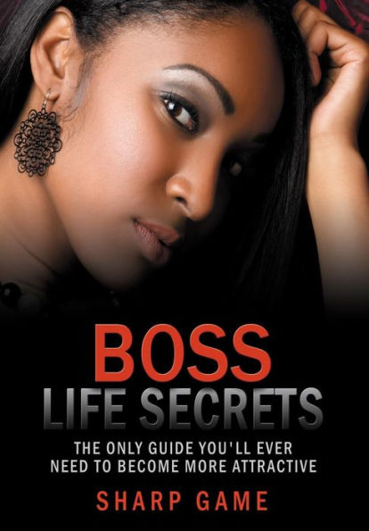 Boss Life Secrets: The Only Guide You'll Ever Need To Become Attractive