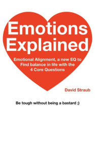 Title: Emotions Explained: Emotional Alignment, a new EQ to Find balance in life with the 4 Core Questions, Author: David  L Straub