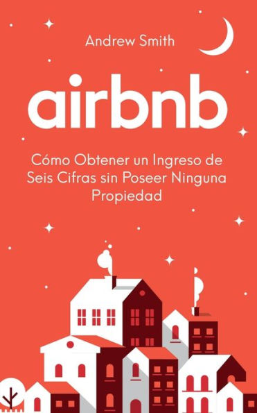 Airbnb: cÃ¯Â¿Â½mo obtener un ingreso de seis cifras sin poseer ninguna propiedad (En EspaÃ¯Â¿Â½ol/Spanish Version)