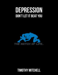 Title: Depression: Don't let it beat YOU..., Author: Timothy D Mitchell