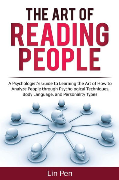 The Art of Reading People: A Psychologist's Guide to Learning the Art of How to Analyze People through Psychological Techniques, Body Language, and Personality Types