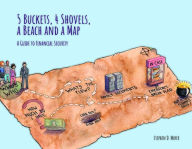 Title: 5 Buckets, 4 Shovels, a Beach and a Map: A Guide to Financial Security, Author: Stephen D Mayer