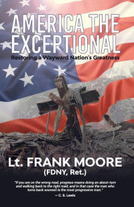 Title: America The Exceptional: Restoring a Wayward Nation's Greatness, Author: Frank Moore