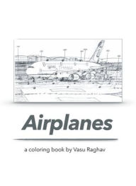 Title: Airplanes: a coloring book by Vasu Raghav, Author: Vasu Raghav Arora