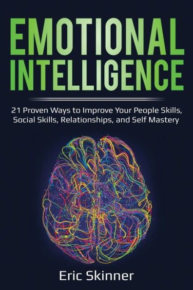 Emotional Intelligence: 21 Proven Ways to Improve Your People Skills, Social Skills, Relationships, and Self-Mastery