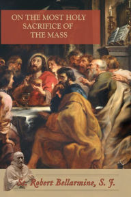 Title: On the Most Holy Sacrifice of the Mass, Author: St. Robert Bellarmine