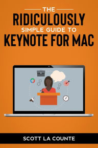 Title: The Ridiculously Simple Guide to Keynote For Mac: Creating Presentations On Your Mac, Author: Scott La Counte