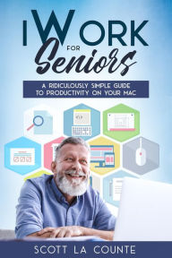 Title: iWork For Seniors: A Ridiculously Simple Guide To Productivity On Your Mac, Author: Scott La Counte