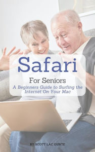 Title: Safari For Seniors: A Beginners Guide to Surfing the Internet On Your Mac, Author: Scott La Counte
