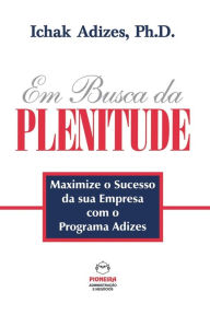 Title: Em Busca da PLENITUDE [The Pursuit of Prime - Portuguese edition], Author: Ichak Adizes Ph.D.