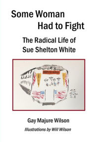 Title: Some Woman Had to Fight: The Radical Life of Sue Shelton White, Author: Gay Majure Wilson