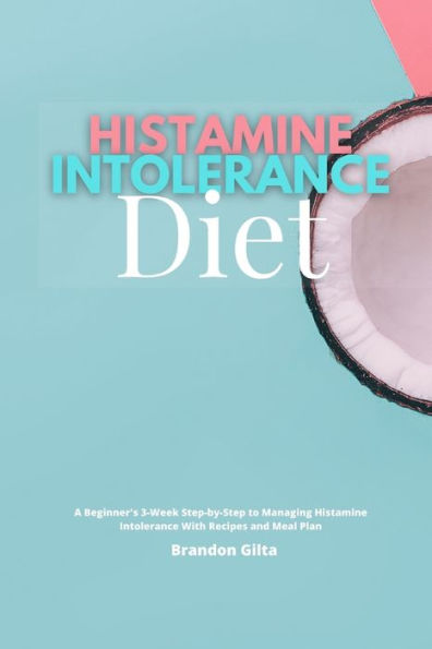 Histamine Intolerance Diet: A Beginner's 3-Week Step-by-Step to Managing Intolerance, With Recipes and Meal Plan
