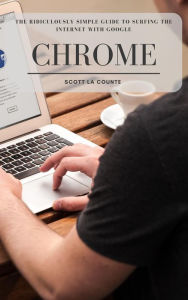 Title: The Ridiculously Simple Guide to Surfing the Internet With Google Chrome, Author: Scott La Counte