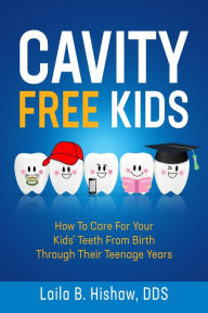 Title: Cavity Free Kids: How To Care For Your Kids' Teeth From Birth Through Their Teenage Years, Author: Laila B Hishaw