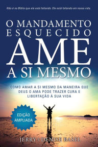 Title: O Mandamento Esquecido: Ame a Si Mesmo, Edição ampliada: Como amar a si meso da maneira que Deus O ama pode trazer cura e libertação à sua vida, Author: Jerry e Denise Basel