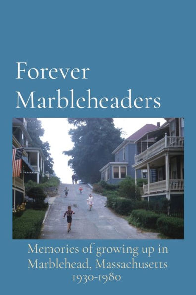 Forever Marbleheaders: Memories of growing up Marblehead, Massachusetts