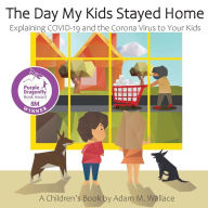 Title: The Day My Kids Stayed Home: Explaining COVID-19 and the Corona Virus to Your Kids, Author: Adam M Wallace