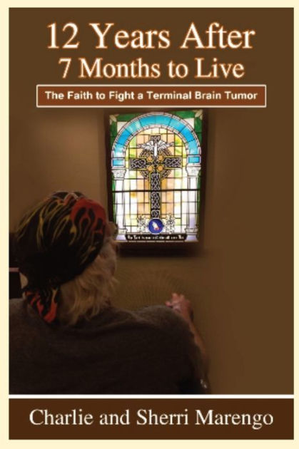 12 Years After 7 Months to Live: The Faith to Fight a Terminal Brain ...