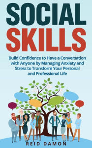 Title: Social Skills: Build Confidence to Have a Conversation with Anyone by Managing Anxiety and Stress to Transform Your Personal and Professional Life, Author: Reid Damon