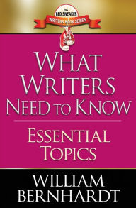 Title: What Writers Need to Know: Essential Topics, Author: William Bernhardt