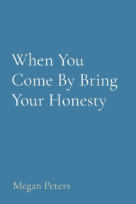 Title: When You Come By Bring Your Honesty, Author: Megan Peters