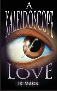 Title: A Kaleidoscope Of Love, Author: J.R. Mack