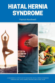 Title: Hiatal Hernia Syndrome: A Beginner's 3-Step Plan to Managing Hiatal Hernia Syndrome Through Diet, With Sample Recipes and a Meal Plan, Author: Patrick Marshwell