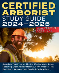 Title: Certified Arborist Study Guide: Complete Test Prep for The Certified Arborist Exam. Featuring Exam Review Material, 540+ Practice Test Questions, Answers, and Detailed Explanations., Author: Shane Hunt