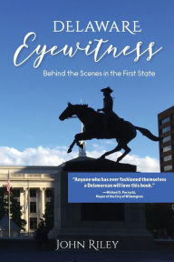 Title: Delaware Eyewitness: Behind the Scenes in the First State, Author: John Riley