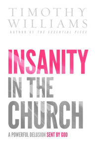 Title: Insanity in the Church: A Powerful Delusion Sent by God, Author: Timothy Williams