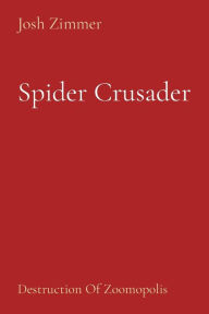 Title: Spider Crusader: Destruction Of Zoomopolis, Author: Josh Zimmer