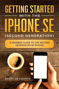 Title: Getting Started With the iPhone SE (Second Generation): A Newbies Guide to the Second-Generation SE iPhone, Author: Scott La Counte