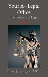 Title: Your A+ Legal Office: The Business of Legal, Author: Ashley J Spurgeon