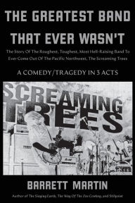 Free download ebooks for android tablet The Greatest Band That Ever Wasn't: The Story Of The Roughest, Toughest, Most Hell-Raising Band To Ever Come Out Of The Pacific Northwest, The Screaming Trees 9781087881539 by Barrett Martin PDF CHM MOBI