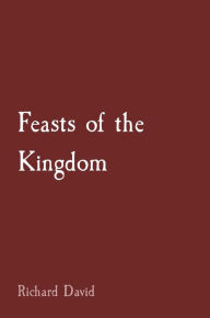 Title: Feasts of the Kingdom: How and Why Christians Should Celebrate, Author: Richard David