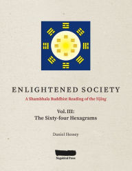 Title: ENLIGHTENED SOCIETY A Shambhala Buddhist Reading of the Yijing: Volume III, The Sixty-four Hexagrams, Author: Daniel Hessey