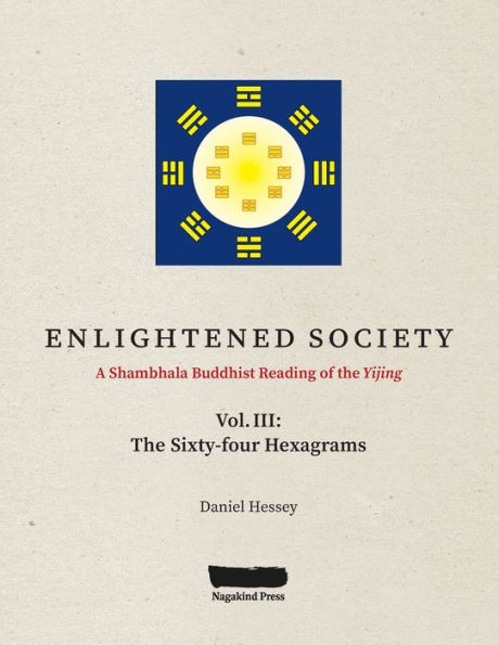 ENLIGHTENED SOCIETY A Shambhala Buddhist Reading of The Yijing: Volume III, Sixty-four Hexagrams