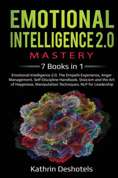 Emotional Intelligence 2.0 Mastery- 7 Books in 1: Emotional Intelligence 2.0, The Empath Experience, Anger Management, Self-Discipline Handbook, Stoicism and the Art of Happiness, Manipulation Techniques, NLP for Leadership: 5 Books in 1: Lean Six Sigma,