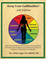Title: Keep Your Gallbladder!: How to eliminate the pain of gallbladder attacks and reverse gallstones naturally, without the risks of surgery, Author: Arlan Cage