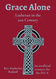 Title: Grace Alone: Lutheran in the 21st Century, Author: Katherine Rohloff