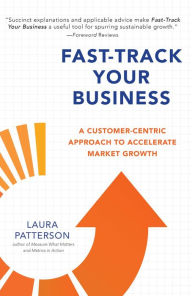 Title: Fast-Track Your Business: A Customer-Centric Approach to Accelerate Market Growth, Author: Laura Patterson