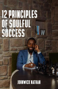 Title: 12 Principles of Soulful Success: Achieving True Success by Benefiting Others, Author: Johnwick Nathan