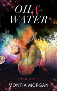 Title: Oil & Water: A collection of raw and unfiltered urban poetry, Author: Montia Morgan