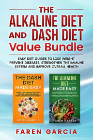 Title: The Alkaline Diet and Dash Diet Value Bundle: Easy Diet Guides to Lose Weight, Prevent Diseases, Strengthen the Immune System and Improve Overall Health, Author: Faren Garcia