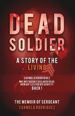 Dead Soldier: A Story of The Living: Memoir Sergeant Carmelo Rodriguez