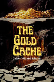 Title: The Gold Cache, Author: James Willard Schultz