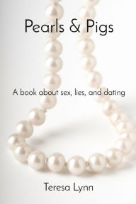 Title: Pearls & Pigs: A book about sex, lies, and dating, Author: Teresa Lynn