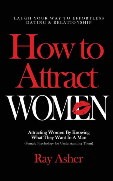 How to Attract Women: Laugh Your Way to Effortless Dating & Relationship! Attracting Women By Knowing What They Want In A Man (Female Psychology for Understanding Them)