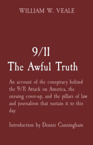 Title: 9/11 The Awful Truth: An account of the conspiracy behind the 9/11 Attack on America, the ensuing cover-up, and the pillars of law and journalism that sustain it to this day Introduction by Dennis Cunningham, Author: William W Veale